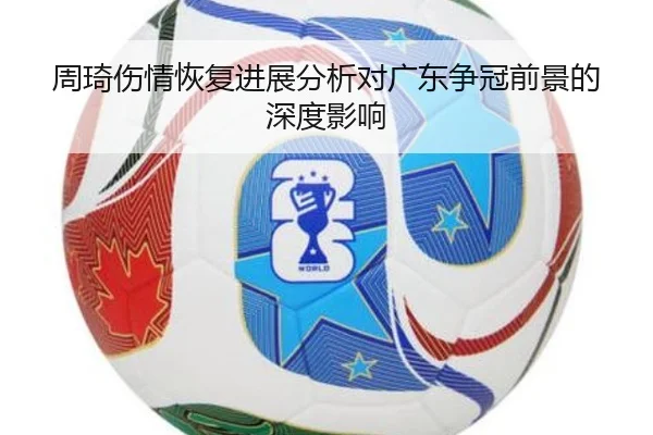 周琦伤情恢复进展分析对广东争冠前景的深度影响
